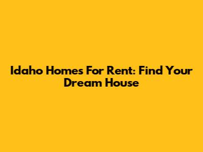 Idaho Homes For Rent: Find Your Dream House