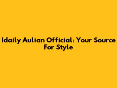 Idaily Aulian Official: Your Source For Style