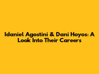 Idaniel Agostini & Dani Hoyos: A Look Into Their Careers