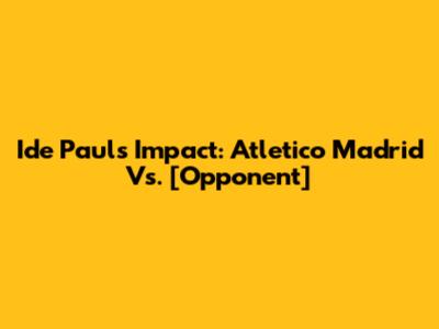 Ide Paul's Impact: Atletico Madrid Vs. [Opponent]