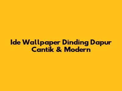 Ide Wallpaper Dinding Dapur Cantik & Modern