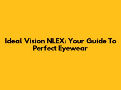 Ideal Vision NLEX: Your Guide To Perfect Eyewear