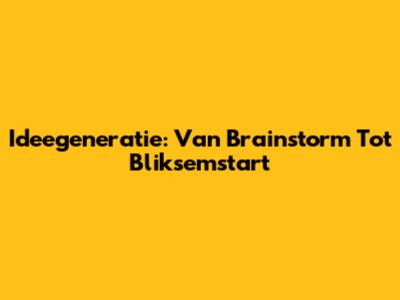 Ideegeneratie: Van Brainstorm Tot Bliksemstart