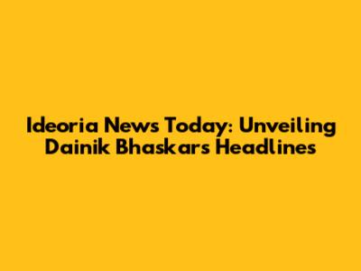 Ideoria News Today: Unveiling Dainik Bhaskar's Headlines