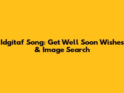 Idgitaf Song: Get Well Soon Wishes & Image Search