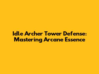 Idle Archer Tower Defense: Mastering Arcane Essence