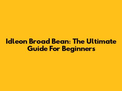 Idleon Broad Bean: The Ultimate Guide For Beginners