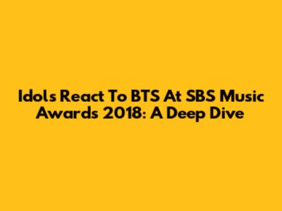 Idols React To BTS At SBS Music Awards 2018: A Deep Dive