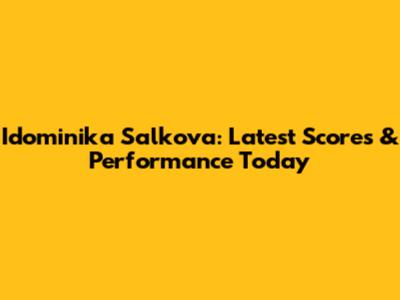 Idominika Salkova: Latest Scores & Performance Today
