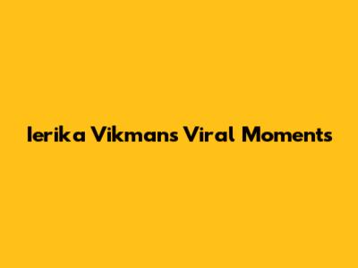 Ierika Vikman's Viral Moments