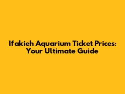 Ifakieh Aquarium Ticket Prices: Your Ultimate Guide