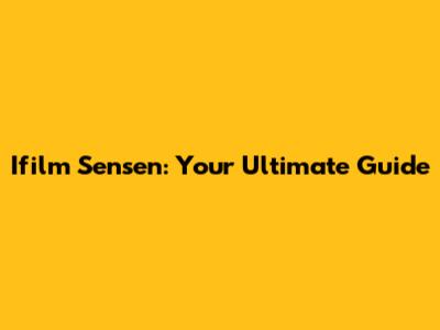 Ifilm Sensen: Your Ultimate Guide