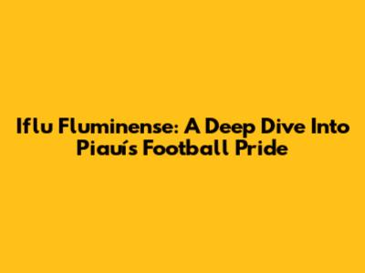 Iflu Fluminense: A Deep Dive Into Piauí's Football Pride