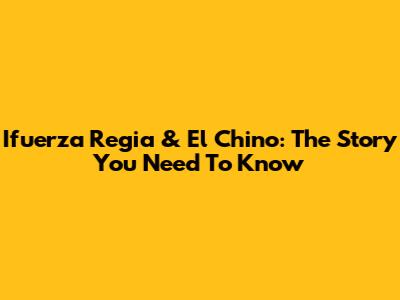 Ifuerza Regia & "El Chino": The Story You Need To Know
