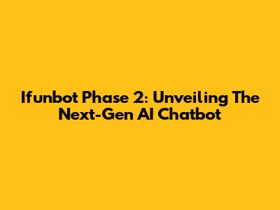 Ifunbot Phase 2: Unveiling The Next-Gen AI Chatbot