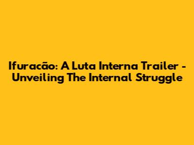 Ifuracão: A Luta Interna Trailer - Unveiling The Internal Struggle