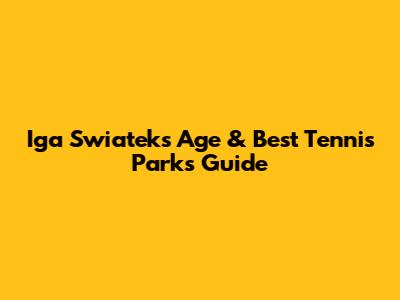 Iga Swiatek's Age & Best Tennis Parks Guide