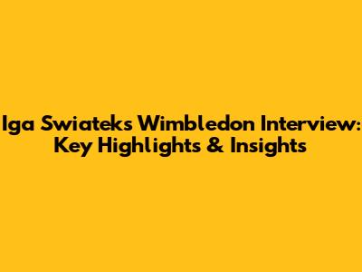 Iga Swiatek's Wimbledon Interview: Key Highlights & Insights