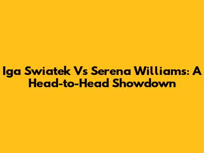 Iga Swiatek Vs Serena Williams: A Head-to-Head Showdown