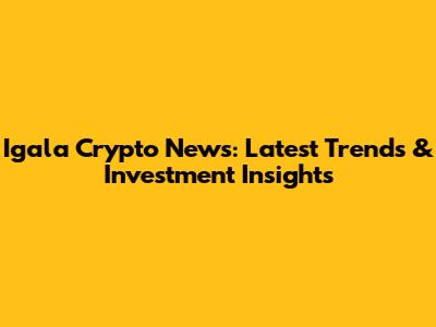 Igala Crypto News: Latest Trends & Investment Insights