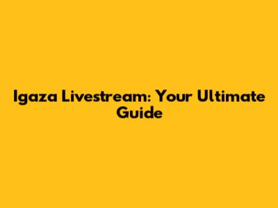 Igaza Livestream: Your Ultimate Guide