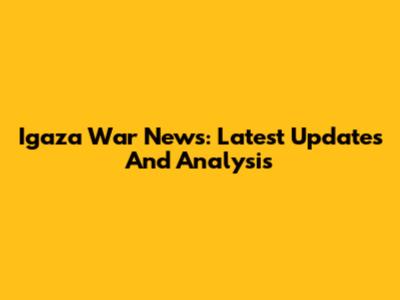 Igaza War News: Latest Updates And Analysis