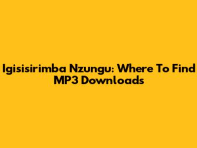 Igisisirimba Nzungu: Where To Find MP3 Downloads