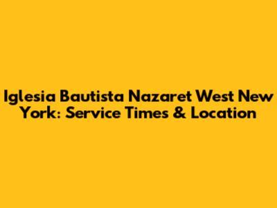 Iglesia Bautista Nazaret West New York: Service Times & Location