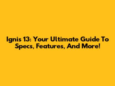 Ignis 13: Your Ultimate Guide To Specs, Features, And More!