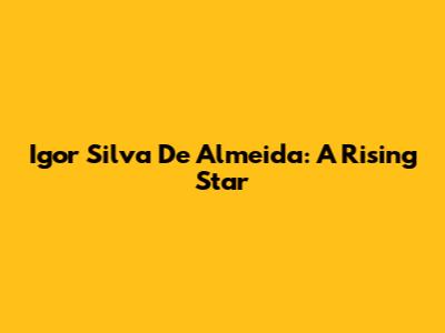 Igor Silva De Almeida: A Rising Star