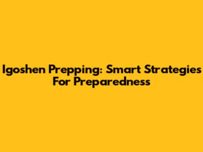 Igoshen Prepping: Smart Strategies For Preparedness