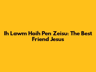 Ih Lawm Hoih Pen Zeisu: The Best Friend Jesus