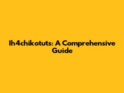 Ih4chikotuts: A Comprehensive Guide