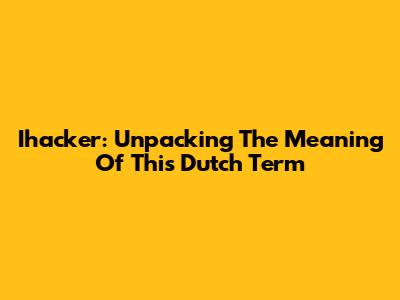 Ihacker: Unpacking The Meaning Of This Dutch Term