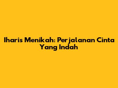 Iharis Menikah: Perjalanan Cinta Yang Indah