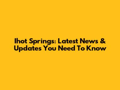 Ihot Springs: Latest News & Updates You Need To Know