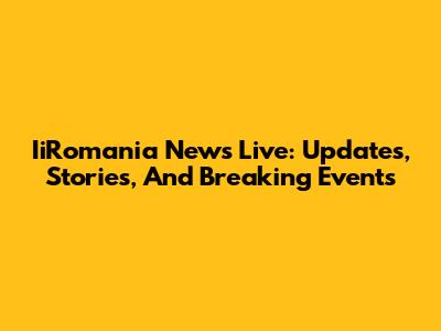 IiRomania News Live: Updates, Stories, And Breaking Events