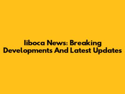 Iiboca News: Breaking Developments And Latest Updates