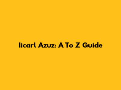 Iicarl Azuz: A To Z Guide