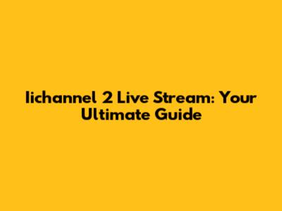 Iichannel 2 Live Stream: Your Ultimate Guide