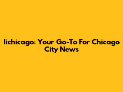 Iichicago: Your Go-To For Chicago City News