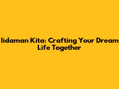 Iidaman Kita: Crafting Your Dream Life Together