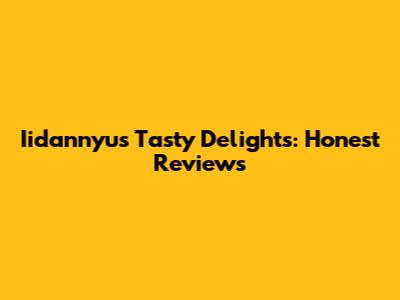 Iidannyu's Tasty Delights: Honest Reviews