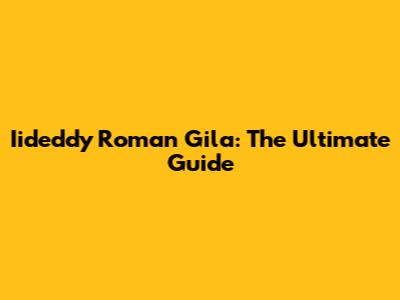 Iideddy Roman Gila: The Ultimate Guide