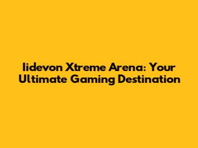 Iidevon Xtreme Arena: Your Ultimate Gaming Destination