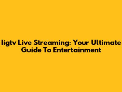 Iigtv Live Streaming: Your Ultimate Guide To Entertainment