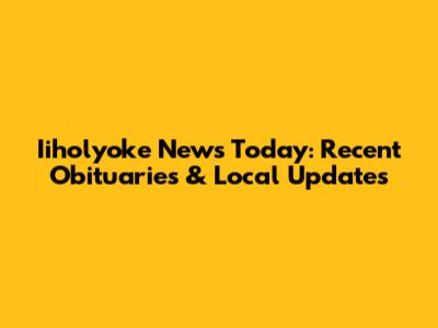 Iiholyoke News Today: Recent Obituaries & Local Updates