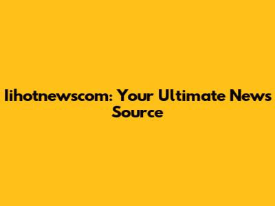 Iihotnewscom: Your Ultimate News Source