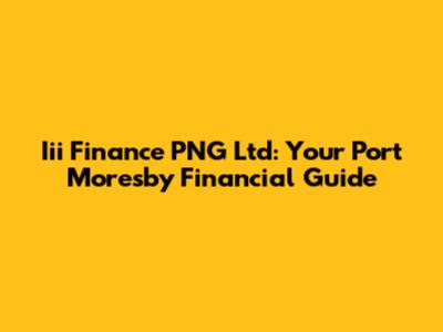 Iii Finance PNG Ltd: Your Port Moresby Financial Guide
