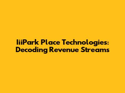 IiiPark Place Technologies: Decoding Revenue Streams